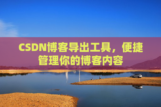 CSDN博客导出工具，便捷管理你的博客内容